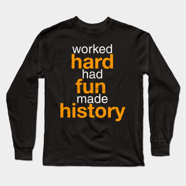 Worked Hard Had Fun Made History T-Shirt Long Sleeve T-Shirt by belownormal