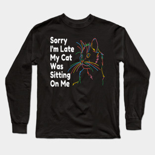 Sorry Im Late My Cat Was Sitting On Me Long Sleeve T-Shirt