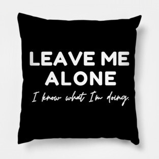 Leave Me Alone I know What I'm doing Pillow