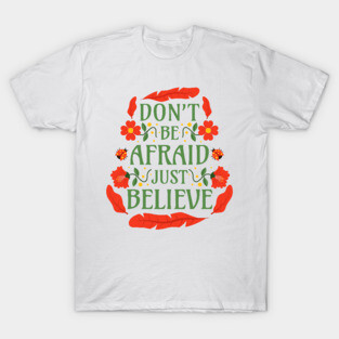 Don't Be Afraid Just Believe - Mark 5:36 T-Shirt
