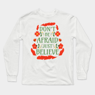 Don't Be Afraid Just Believe - Mark 5:36 Long Sleeve T-Shirt