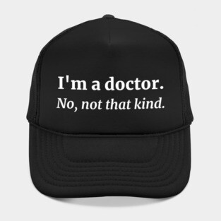 I'm a doctor. No, not that kind. Hat