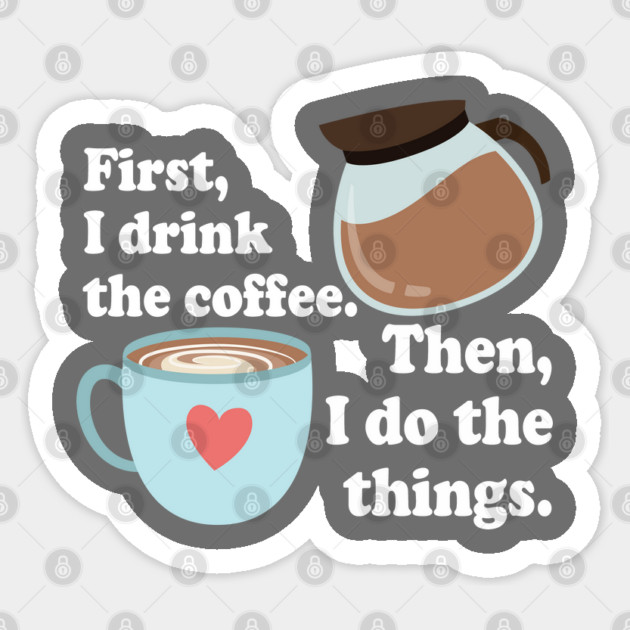 First I drink the cofffee. Then I do the things. Sticker by Stars Hollow Mercantile