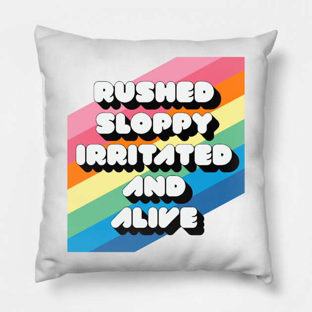 RUSHED SLOPPY IRRITATED AND ALIVE Pillow by Youre Wrong About