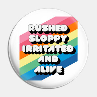 RUSHED SLOPPY IRRITATED AND ALIVE Pin