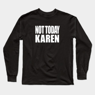 Not Today Karen Long Sleeve T-Shirt