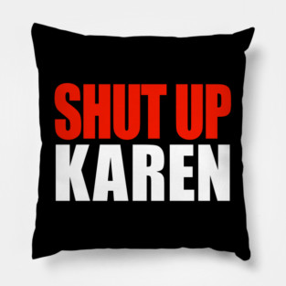 Shut up Karen Pillow