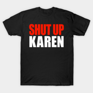 Shut up Karen T-Shirt