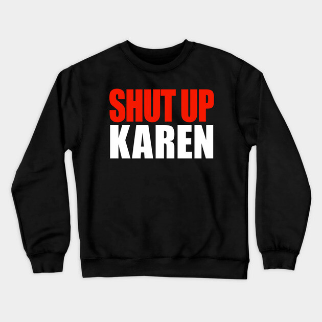 Shut up Karen Crewneck Sweatshirt by OUTFITPAW