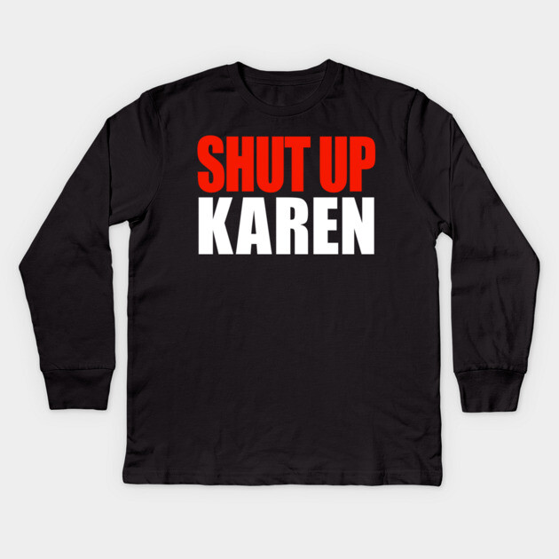 Shut up Karen Kids Long Sleeve T-Shirt by OUTFITPAW
