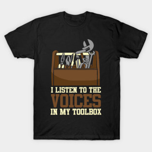 I Listen To The Voices In My Toolbox Mechanics T-Shirt