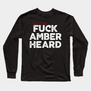 I'd Still Fuck Amber Heard Long Sleeve T-Shirt