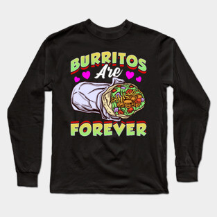 Mexican Food Burritos Are Forever Burrito Long Sleeve T-Shirt
