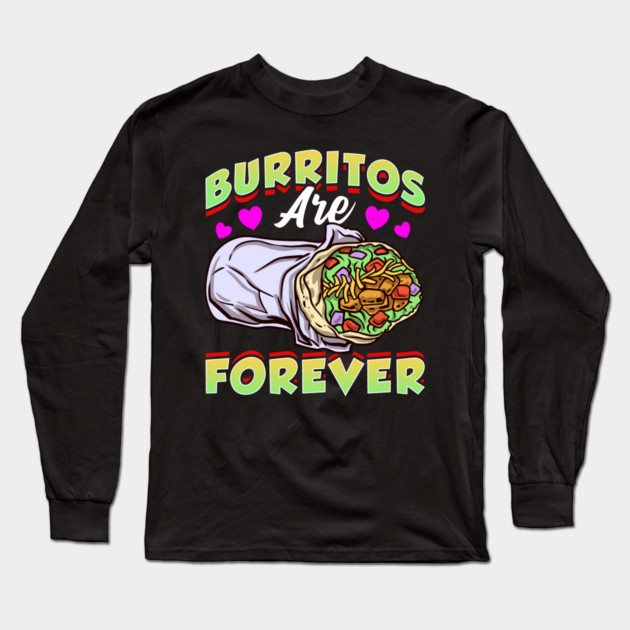 Mexican Food Burritos Are Forever Burrito Long Sleeve T-Shirt by belownormal