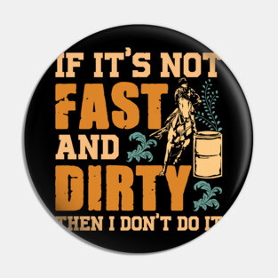 If It's Not Fast and Dirty Then I Don't Do It Pin