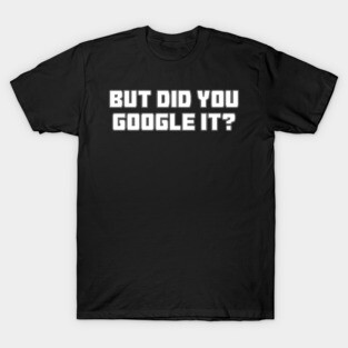 But Did You Google It? T-Shirt