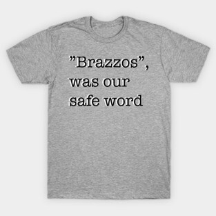 “Brazzos”, was our safe word T-Shirt