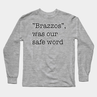 “Brazzos”, was our safe word Long Sleeve T-Shirt