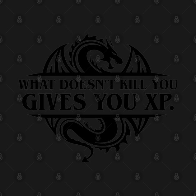 What Doesn't Kill You Gives You XP Dungeons Crawler and Dragons Slayer Tabletop RPG Addict by pixeptional