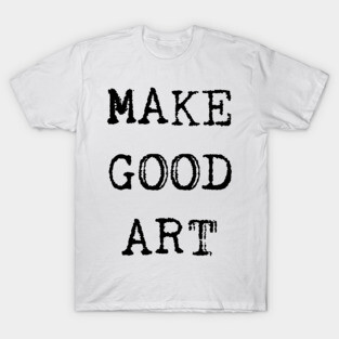 Make Good Art T-Shirt
