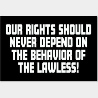 Our Rights Should Never Depend On The Behavior Of The Lawless Posters and Art