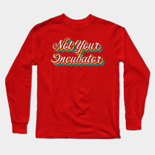 Not Your Incubator Long Sleeve T-Shirt