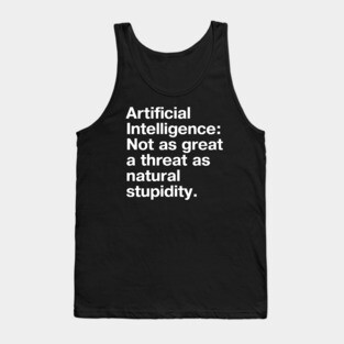 "Artificial Intelligence: Not as great a threat as natural stupidity." in plain white letters - we'll be our own downfall Tank Top