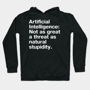 "Artificial Intelligence: Not as great a threat as natural stupidity." in plain white letters - we'll be our own downfall Hoodie