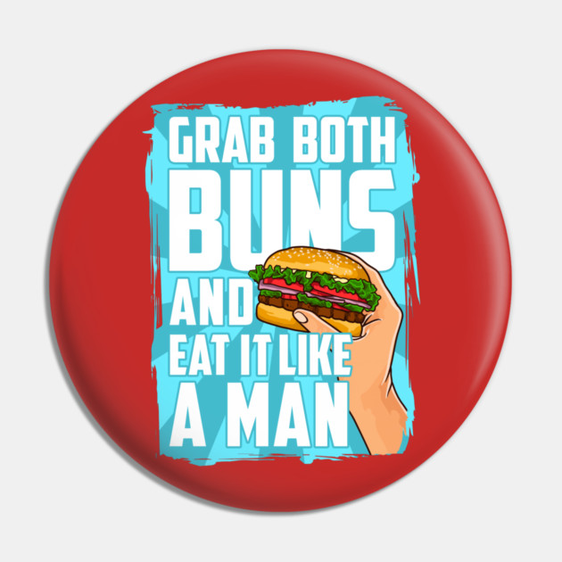 Grab Both Buns and Eat It Like A Man Pin by belownormal
