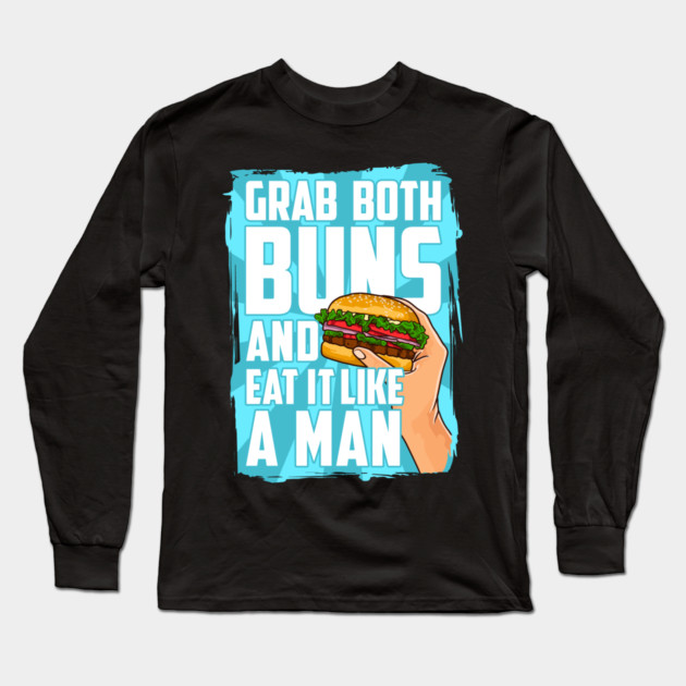 Grab Both Buns and Eat It Like A Man Long Sleeve T-Shirt by belownormal