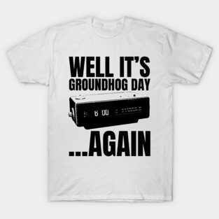 Well its Groundhog Day ...again T-Shirt