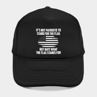 Its Not Patriotic to Stand for the Flag But Hate What the Flag Stands For. Hat