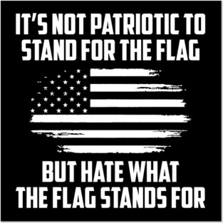 Its Not Patriotic to Stand for the Flag But Hate What the Flag Stands For. Posters and Art