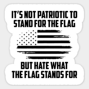 Its Not Patriotic to Stand for the Flag But Hate What The Flag Stands For Sticker