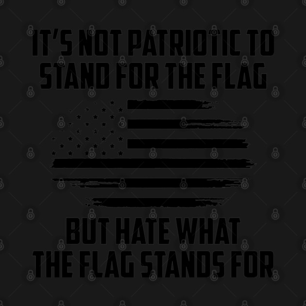 Its Not Patriotic to Stand for the Flag But Hate What The Flag Stands For by UrbanLifeApparel