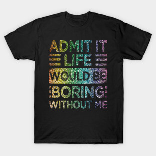 Admit It Life Would Be Boring Without Me Glitter  Rainbow Shiny T-Shirt