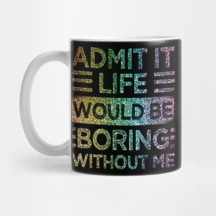 Admit It Life Would Be Boring Without Me Glitter  Rainbow Shiny Mug