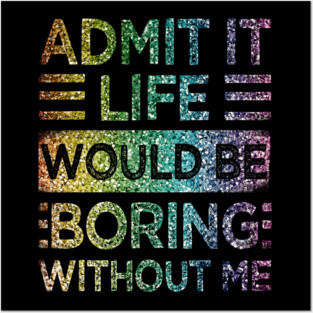Admit It Life Would Be Boring Without Me Glitter  Rainbow Shiny Posters and Art