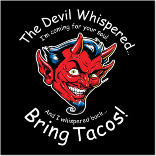 The Devil Whispered... Bring Tacos! Posters and Art