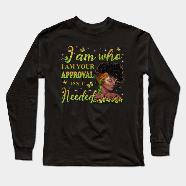 I am who I am your approval isn't needed, Black Girl Magic, black woman, Black women Long Sleeve T-Shirt by UrbanLifeApparel