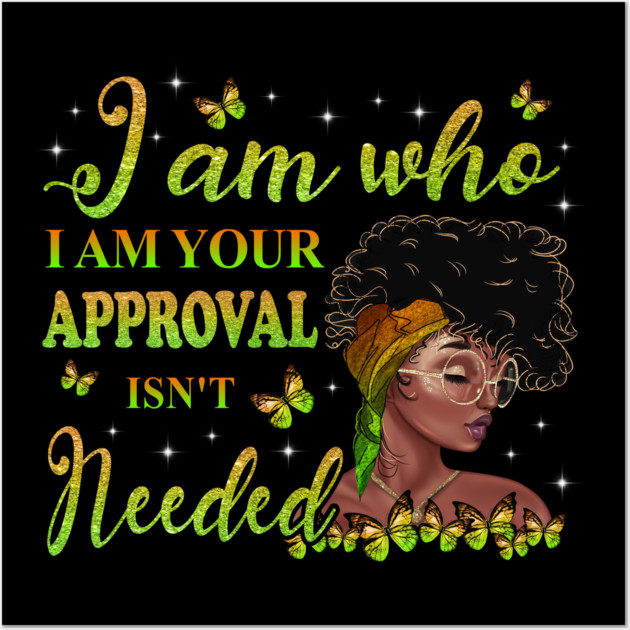 I am who I am your approval isn't needed, Black Girl Magic, black woman, Black women Wall Art by UrbanLifeApparel
