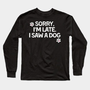 Sorry Im Late I Saw A Dog Long Sleeve T-Shirt