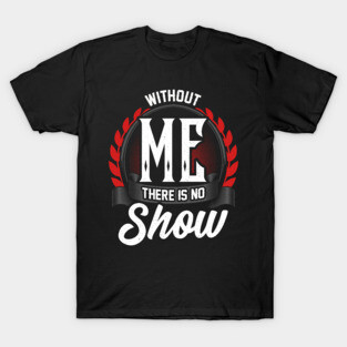 Stage Manager Without Me There Is No Show T-Shirt