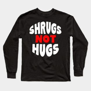 Shrugs Not Hugs Long Sleeve T-Shirt