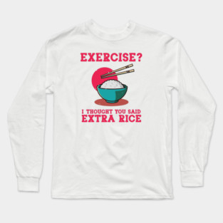 Exercise? I Thought You Said Extra Rice Long Sleeve T-Shirt