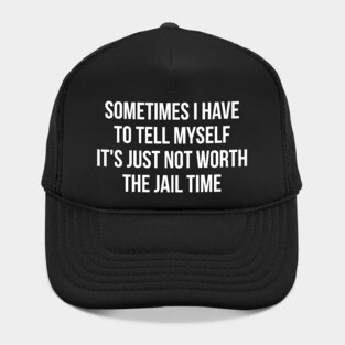 Sometimes I Have to Tell Myself It's Not Worth Jail Funny Sarcastic Tee Shirt Hat