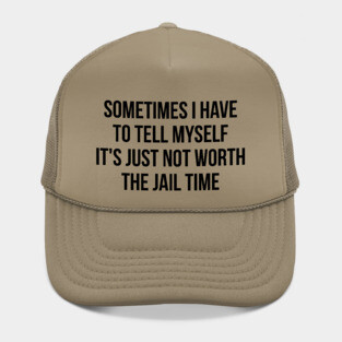 Sometimes I Have to Tell Myself It's Not Worth Jail Funny Sarcastic Tee Shirt Hat