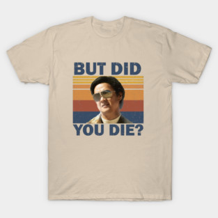 But Did You Die T-Shirt