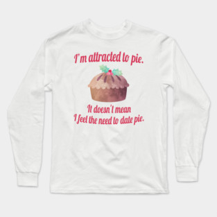 I'm attracted to pie. It doesn't mean I want to date pie. Long Sleeve T-Shirt