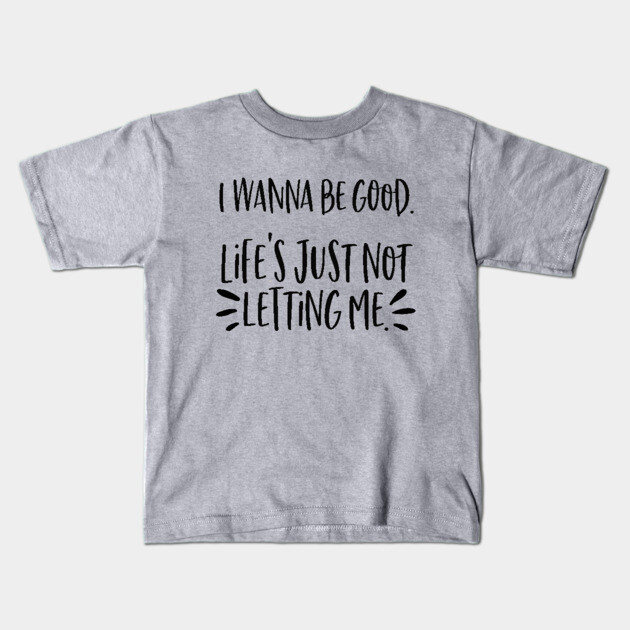 I wanna be good. Life's just not letting me. Kids T-Shirt by Stars Hollow Mercantile